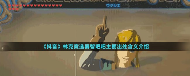 抖音林克竞选弱智吧吧主梗是什么意思-林克竞选弱智吧吧主出处介绍