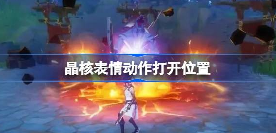 晶核手游表情动作在哪里打开-晶核手游表情动作打开位置介绍